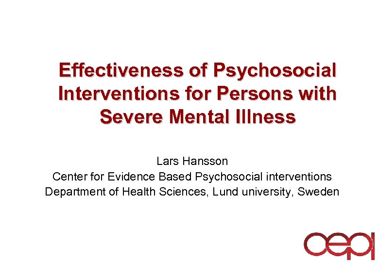 Effectiveness of Psychosocial Interventions for Persons with Severe Mental Illness Lars Hansson Center for