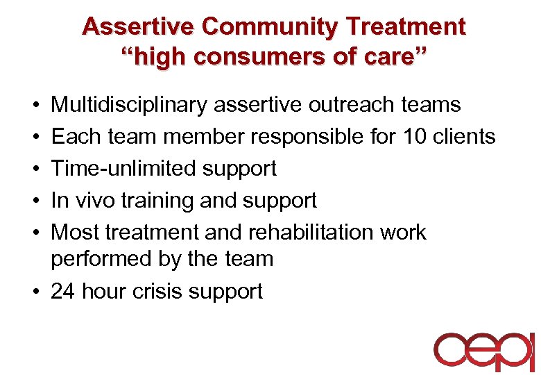 Assertive Community Treatment “high consumers of care” • • • Multidisciplinary assertive outreach teams
