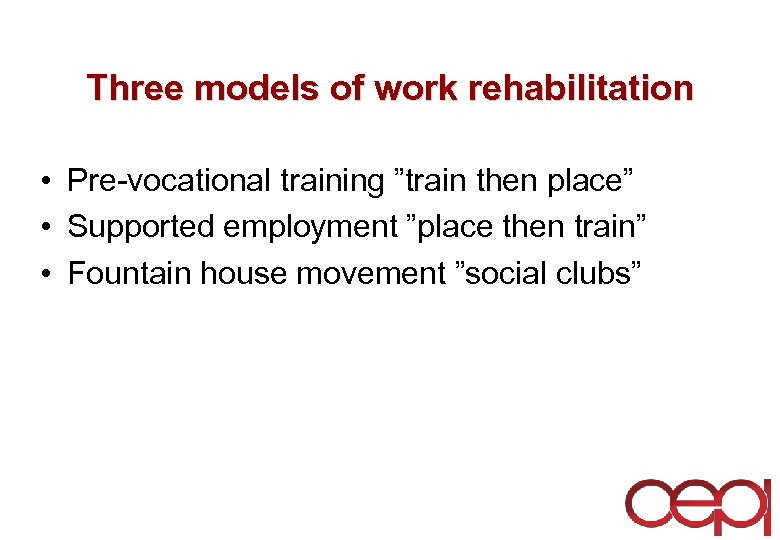 Three models of work rehabilitation • Pre-vocational training ”train then place” • Supported employment