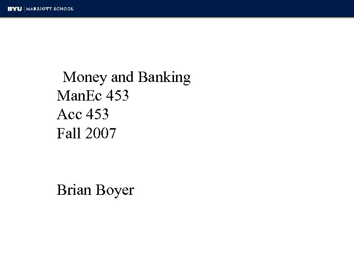 Money and Banking Man. Ec 453 Acc 453 Fall 2007 Brian Boyer 