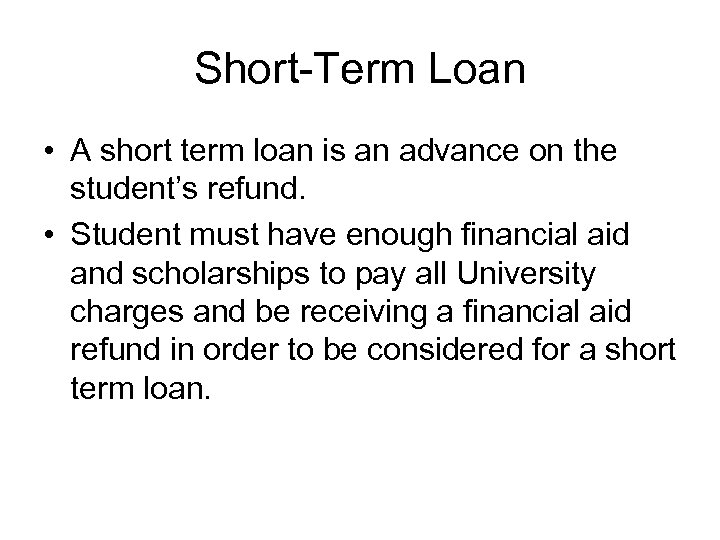 Short-Term Loan • A short term loan is an advance on the student’s refund.