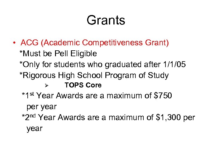 Grants • ACG (Academic Competitiveness Grant) *Must be Pell Eligible *Only for students who