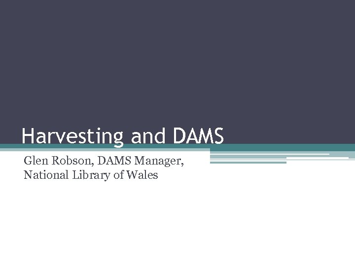 Harvesting and DAMS Glen Robson, DAMS Manager, National Library of Wales 