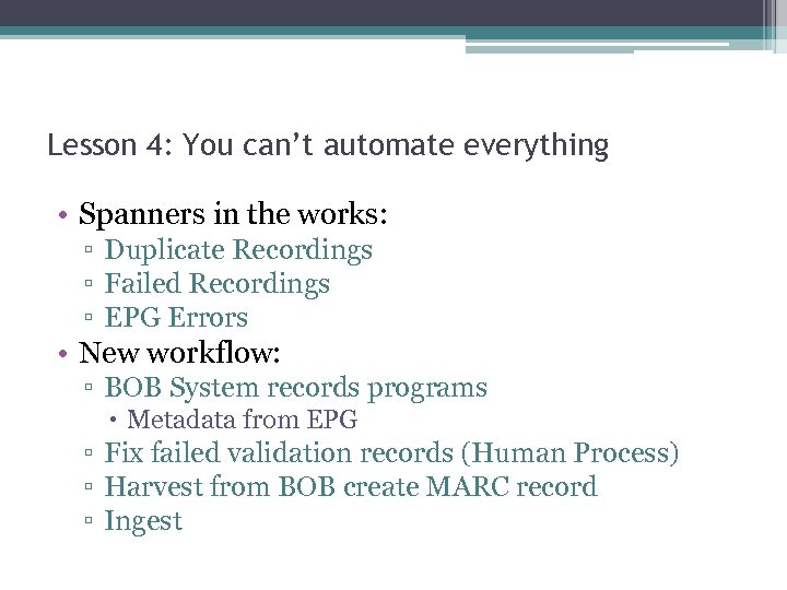 Lesson 4: You can’t automate everything • Spanners in the works: ▫ Duplicate Recordings