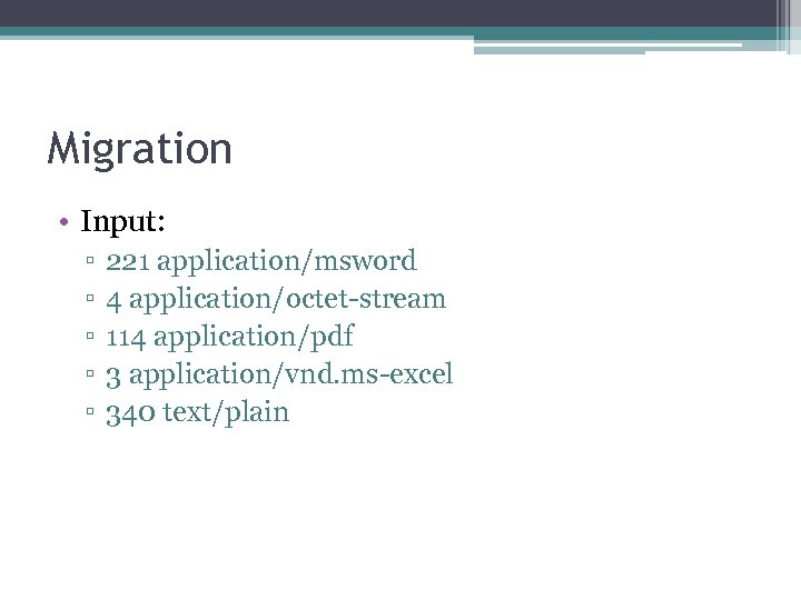 Migration • Input: ▫ ▫ ▫ 221 application/msword 4 application/octet-stream 114 application/pdf 3 application/vnd.