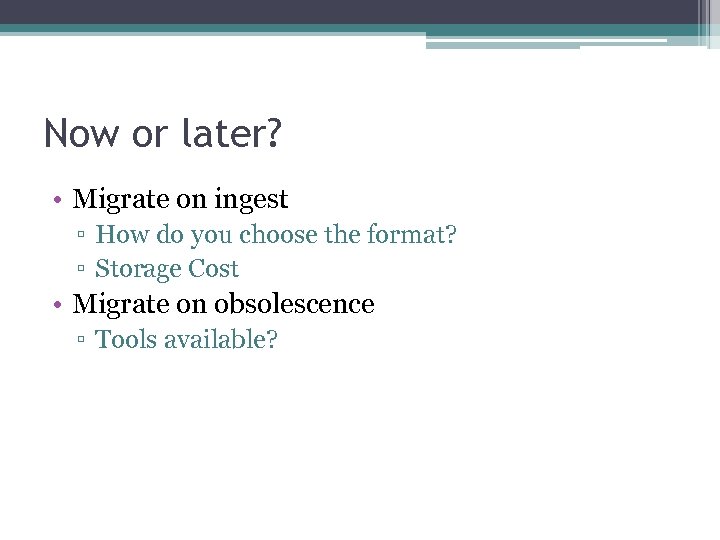 Now or later? • Migrate on ingest ▫ How do you choose the format?