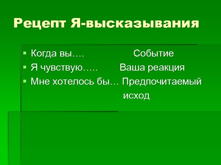 Рецепт Я-высказывания § § § Когда вы…. Событие Я чувствую…. . Ваша реакция Мне