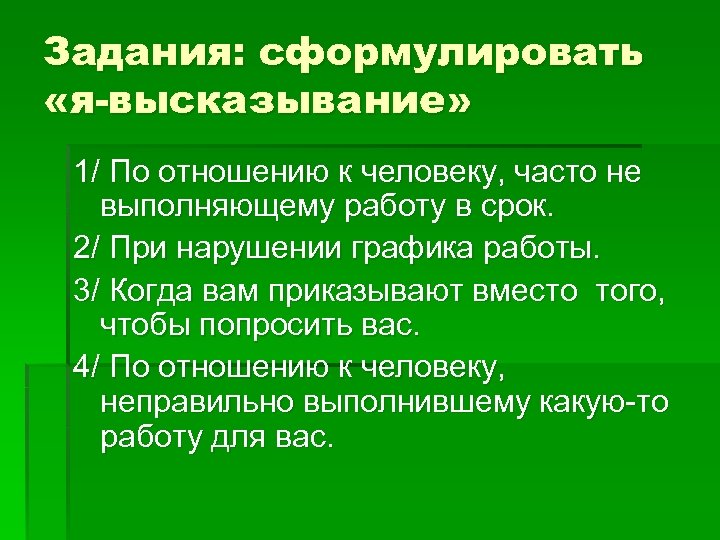 Задания: сформулировать «я-высказывание» 1/ По отношению к человеку, часто не выполняющему работу в срок.