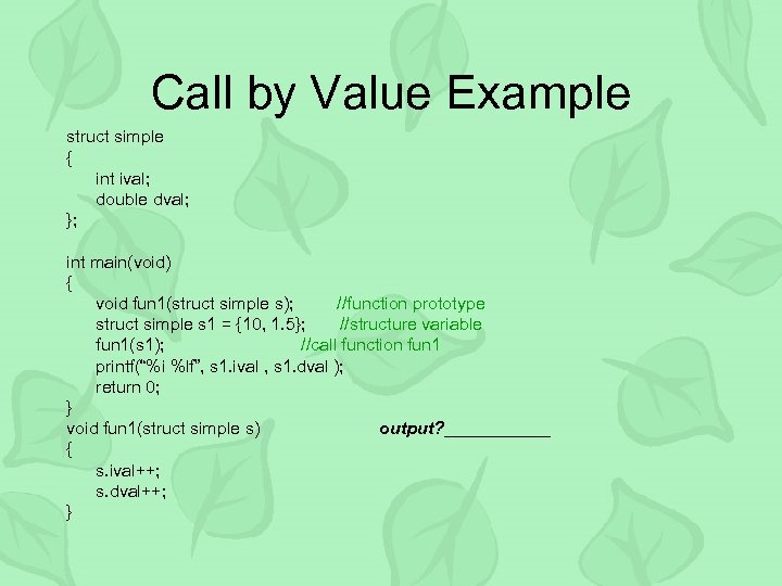 Call by Value Example struct simple { int ival; double dval; }; int main(void)