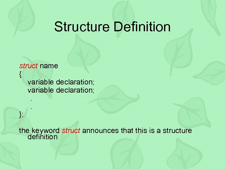 Structure Definition struct name { variable declaration; . . }; the keyword struct announces