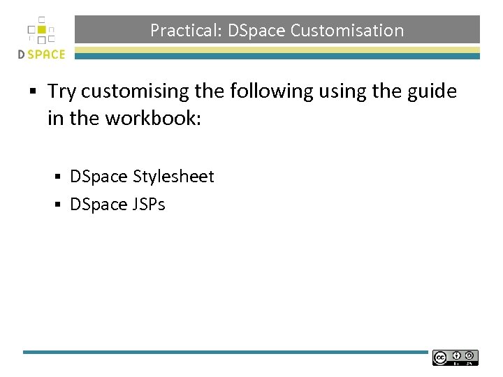 Practical: DSpace Customisation § Try customising the following using the guide in the workbook: