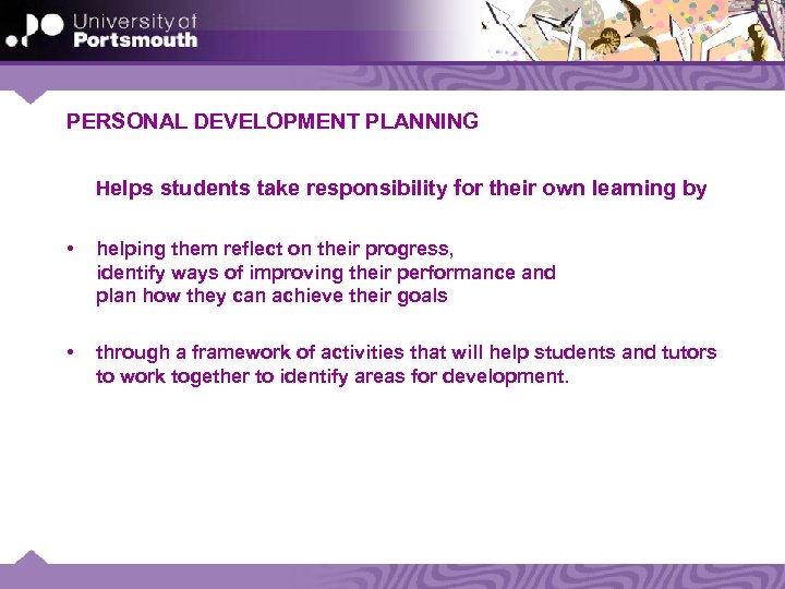 PERSONAL DEVELOPMENT PLANNING Helps students take responsibility for their own learning by • helping