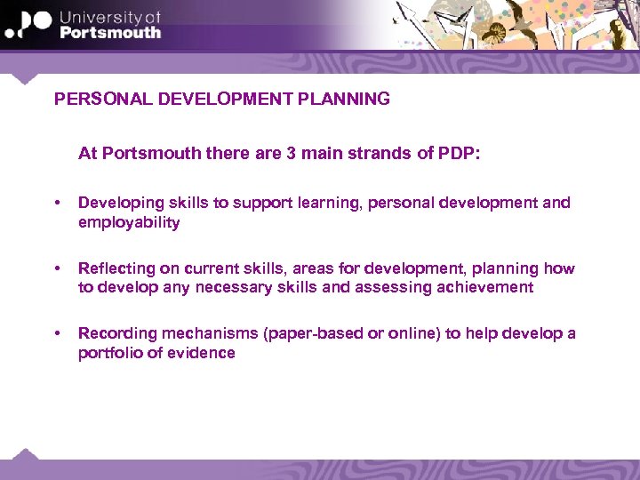 PERSONAL DEVELOPMENT PLANNING At Portsmouth there are 3 main strands of PDP: • Developing