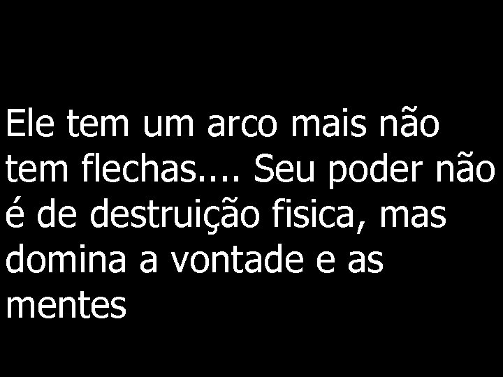 Ele tem um arco mais não tem flechas. . Seu poder não é de