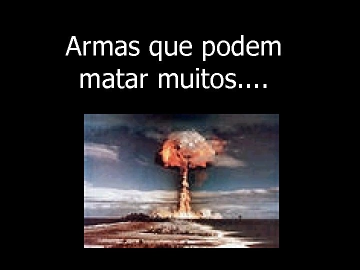 Armas que podem matar muitos. . 