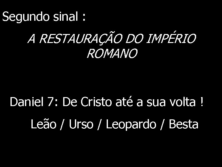 Segundo sinal : A RESTAURAÇÃO DO IMPÉRIO ROMANO Daniel 7: De Cristo até a