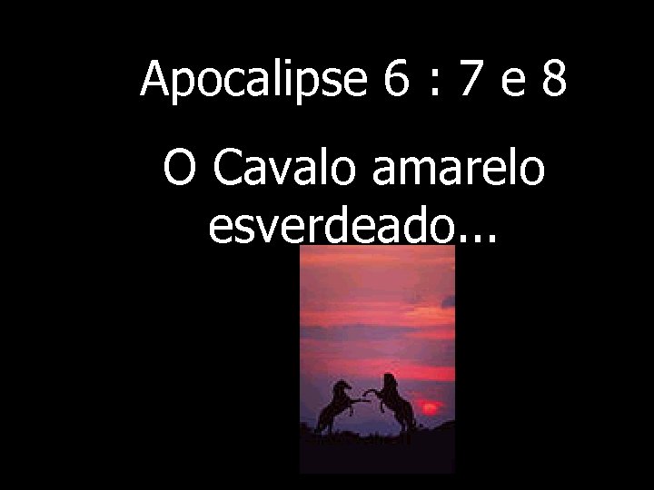 Apocalipse 6 : 7 e 8 O Cavalo amarelo esverdeado. . . 
