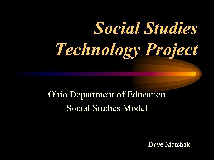 Social Studies Technology Project Ohio Department of Education Social Studies Model Dave Marshak 