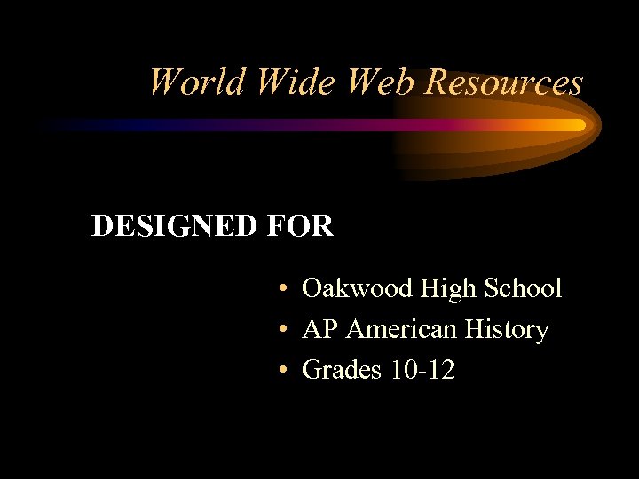 World Wide Web Resources DESIGNED FOR • Oakwood High School • AP American History