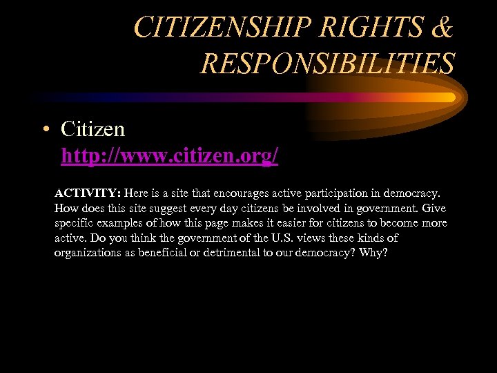 CITIZENSHIP RIGHTS & RESPONSIBILITIES • Citizen http: //www. citizen. org/ ACTIVITY: Here is a