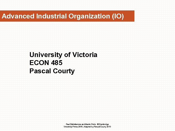 Advanced Industrial Organization (IO) University of Victoria ECON 485 Pascal Courty Paul Belleflamme and