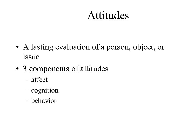 Attitudes • A lasting evaluation of a person, object, or issue • 3 components