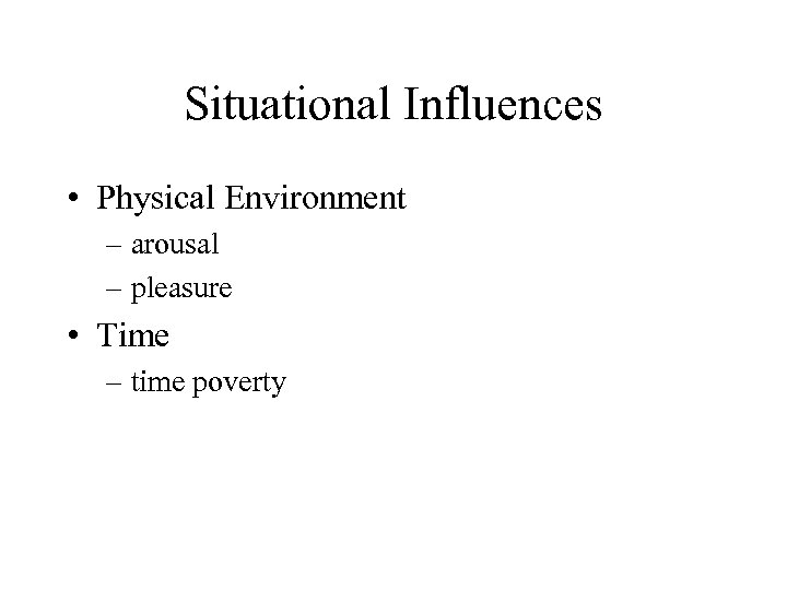 Situational Influences • Physical Environment – arousal – pleasure • Time – time poverty