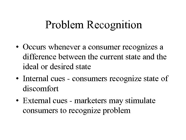Problem Recognition • Occurs whenever a consumer recognizes a difference between the current state
