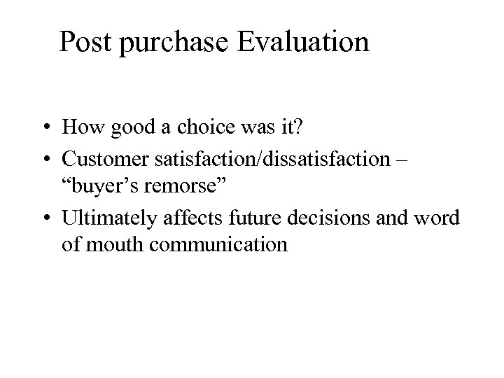 Post purchase Evaluation • How good a choice was it? • Customer satisfaction/dissatisfaction –