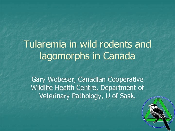 Tularemia in wild rodents and lagomorphs in Canada Gary Wobeser, Canadian Cooperative Wildlife Health