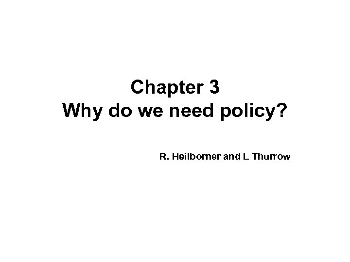 Chapter 3 Why do we need policy? R. Heilborner and L Thurrow 