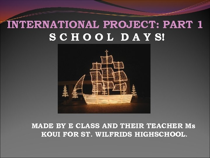 INTERNATIONAL PROJECT: PART 1 S C H O O L D A Y S!