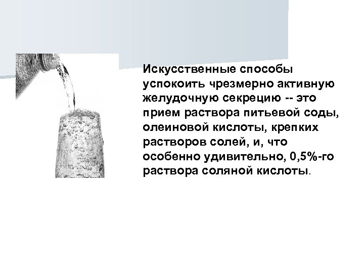 Искусственные способы успокоить чрезмерно активную желудочную секрецию -- это прием раствора питьевой соды, олеиновой