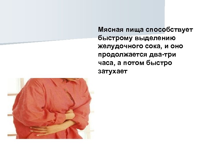 Мясная пища способствует быстрому выделению желудочного сока, и оно продолжается два-три часа, а потом