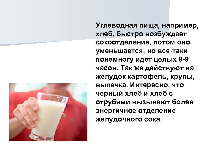 Углеводная пища, например, хлеб, быстро возбуждает сокоотделение, потом оно уменьшается, но все-таки понемногу идет
