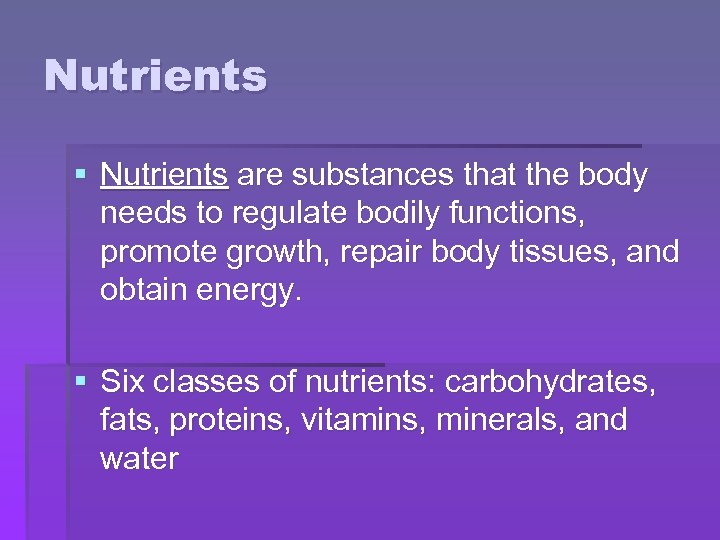 Nutrients § Nutrients are substances that the body needs to regulate bodily functions, promote