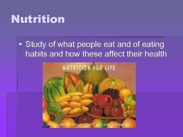Nutrition § Study of what people eat and of eating habits and how these