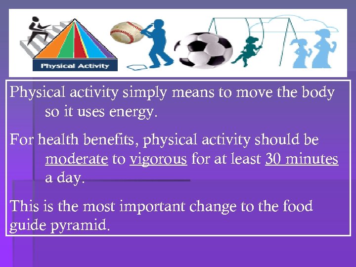 Physical activity simply means to move the body so it uses energy. For health
