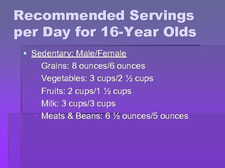 Recommended Servings per Day for 16 -Year Olds § Sedentary: Male/Female § Grains: 8