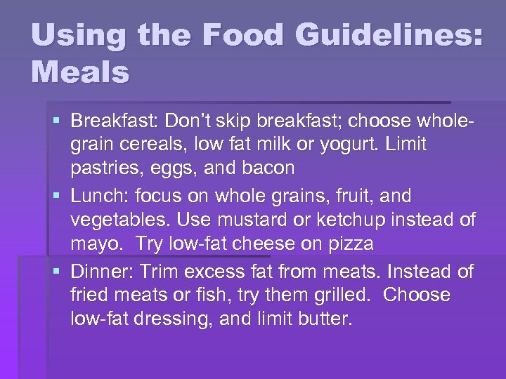 Using the Food Guidelines: Meals § Breakfast: Don’t skip breakfast; choose wholegrain cereals, low
