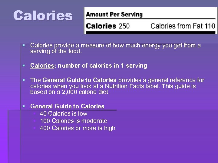 Calories § Calories provide a measure of how much energy you get from a