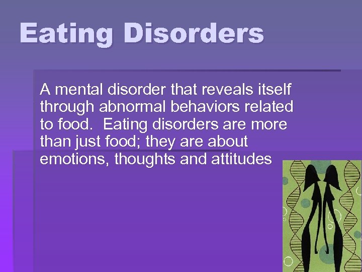 Eating Disorders A mental disorder that reveals itself through abnormal behaviors related to food.