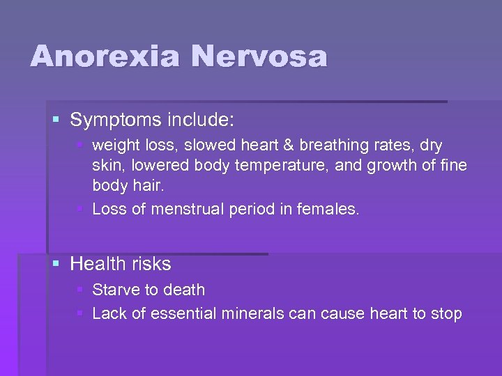 Anorexia Nervosa § Symptoms include: § weight loss, slowed heart & breathing rates, dry
