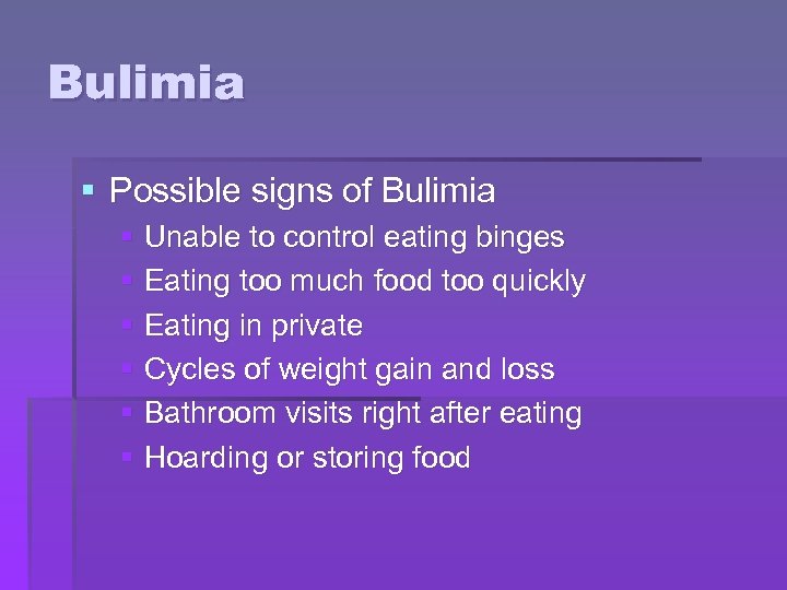Bulimia § Possible signs of Bulimia § Unable to control eating binges § Eating