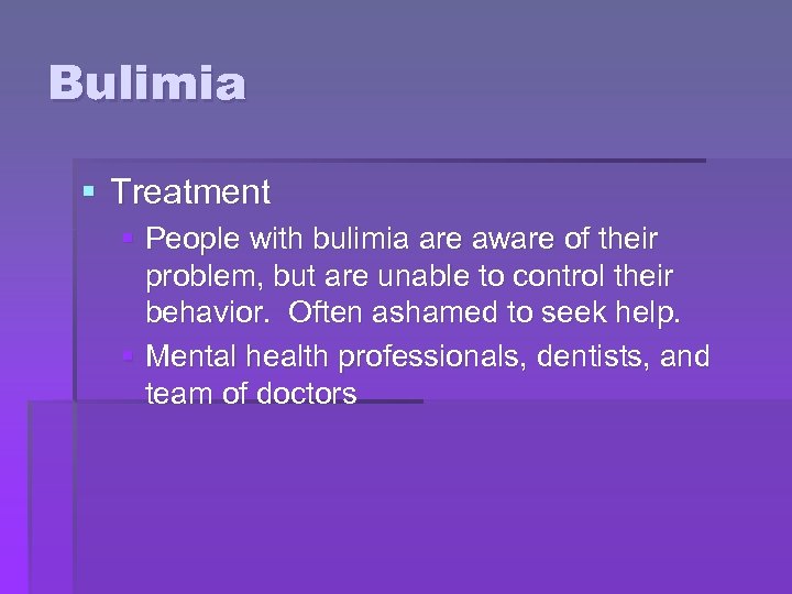 Bulimia § Treatment § People with bulimia are aware of their problem, but are