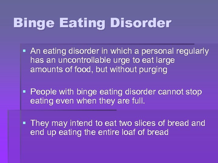 Binge Eating Disorder § An eating disorder in which a personal regularly has an