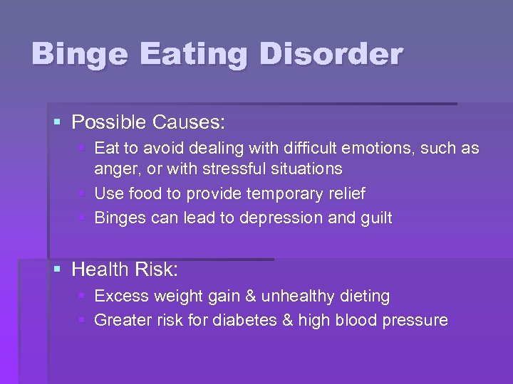 Binge Eating Disorder § Possible Causes: § Eat to avoid dealing with difficult emotions,