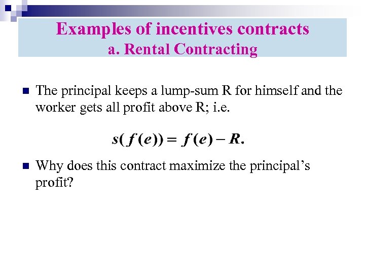 Examples of incentives contracts a. Rental Contracting n The principal keeps a lump-sum R