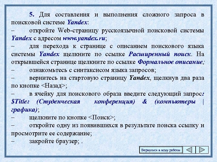 5. Для составления и выполнения сложного запроса в поисковой системе Yandex: – откройте Web-страницу