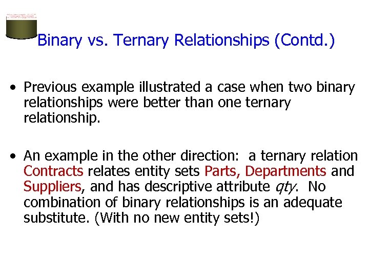 Binary vs. Ternary Relationships (Contd. ) • Previous example illustrated a case when two